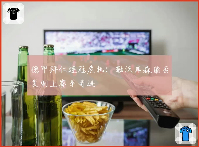 德甲拜仁连冠危机：勒沃库森能否复制上赛季奇迹