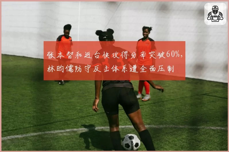 张本智和近台快攻得分率突破60%,林昀儒防守反击体系遭全面压制