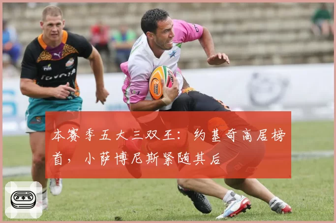 本赛季五大三双王:约基奇高居榜首,小萨博尼斯紧随其后