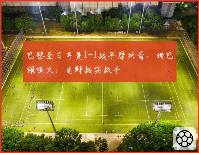 巴黎圣日耳曼1-1战平摩纳哥，姆巴佩哑火，南野拓实扳平