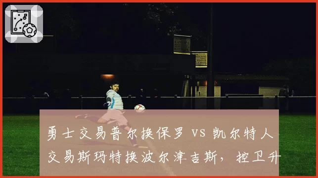 勇士交易普尔换保罗 vs 凯尔特人交易斯玛特换波尔津吉斯，控卫升级谁更明智？