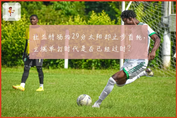 杜兰特场均29分太阳却止步首轮，立棍单打时代是否已经过时？