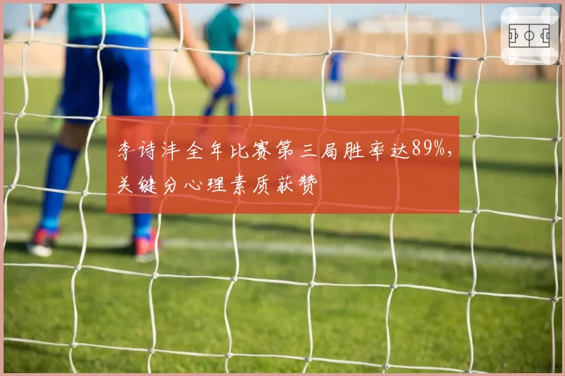 李诗沣全年比赛第三局胜率达89%,关键分心理素质获赞