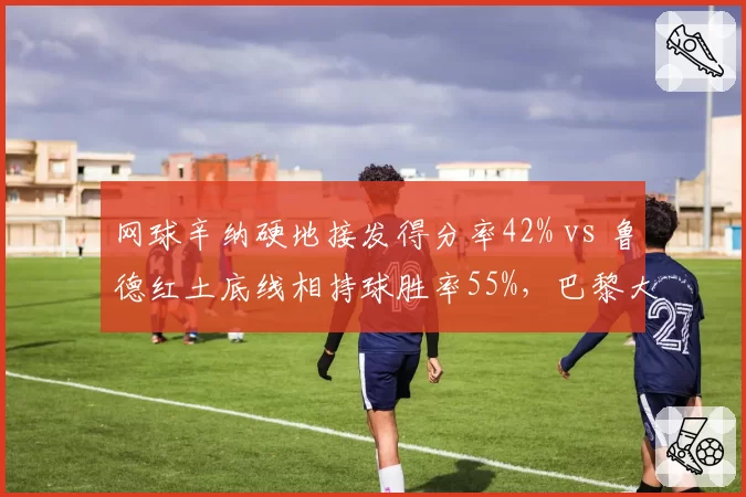网球辛纳硬地接发得分率42% vs 鲁德红土底线相持球胜率55%,巴黎大师赛夺冠赔率分化