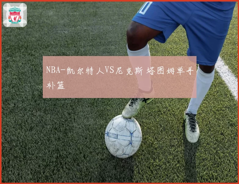 NBA-凯尔特人VS尼克斯 塔图姆单手补篮