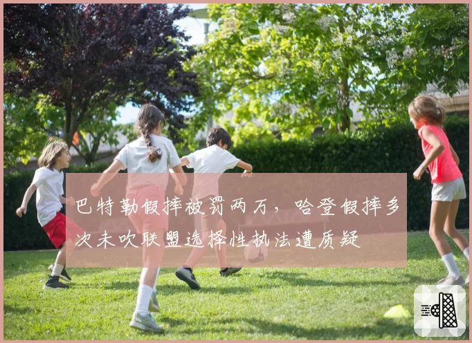 巴特勒假摔被罚两万，哈登假摔多次未吹联盟选择性执法遭质疑