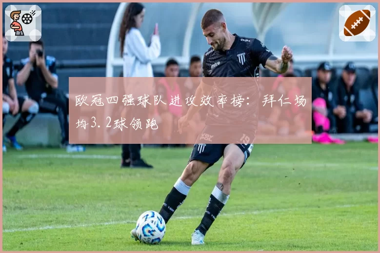 欧冠四强球队进攻效率榜：拜仁场均3.2球领跑