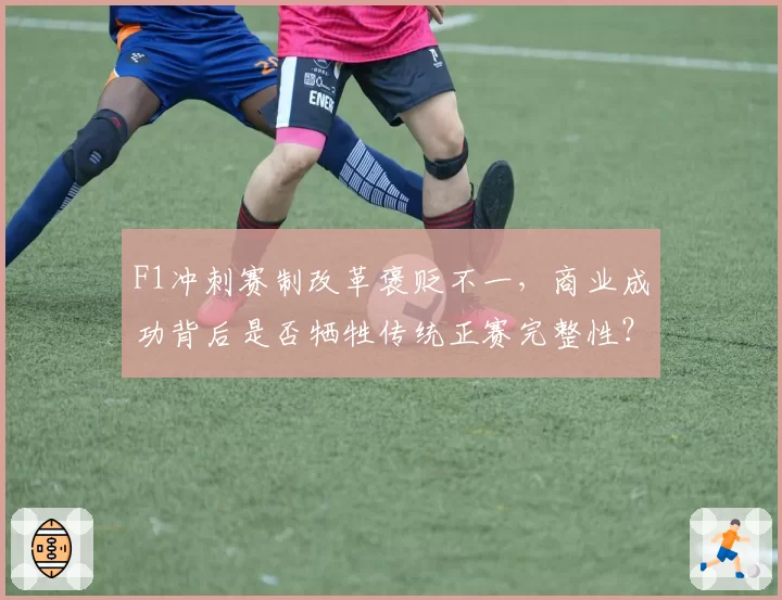 F1冲刺赛制改革褒贬不一,商业成功背后是否牺牲传统正赛完整性?