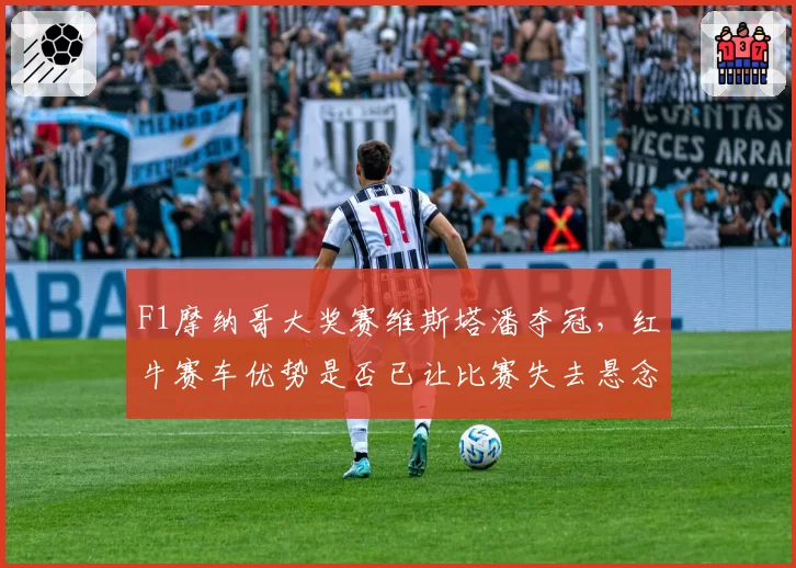F1摩纳哥大奖赛维斯塔潘夺冠，红牛赛车优势是否已让比赛失去悬念？