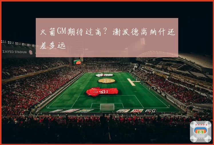 火箭GM期待过高？谢泼德离纳什还差多远
