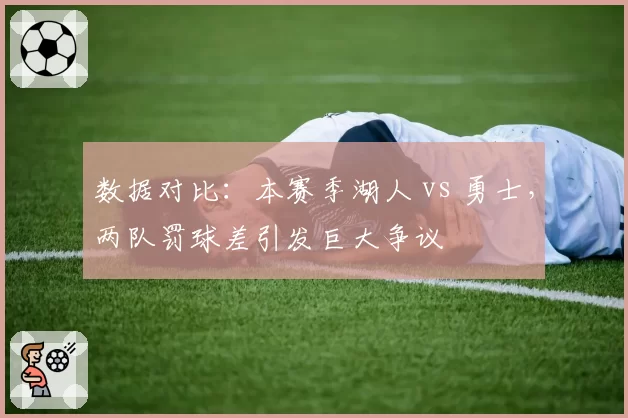 数据对比：本赛季湖人 vs 勇士，两队罚球差引发巨大争议