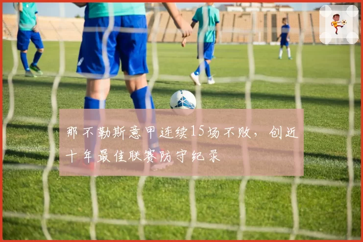 那不勒斯意甲连续15场不败,创近十年最佳联赛防守纪录