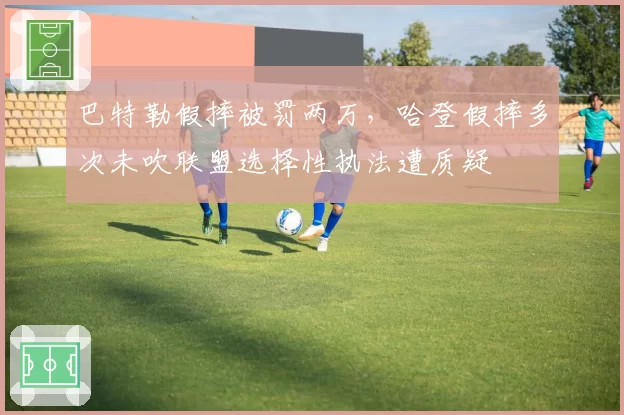 巴特勒假摔被罚两万，哈登假摔多次未吹联盟选择性执法遭质疑