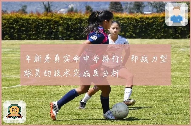 年新秀真实命中率排行：即战力型球员的技术完成度分析