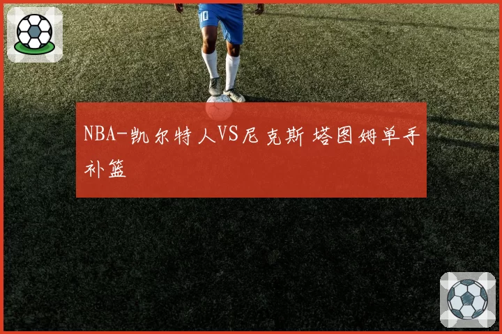 NBA-凯尔特人VS尼克斯 塔图姆单手补篮