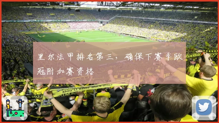 里尔法甲排名第三，确保下赛季欧冠附加赛资格