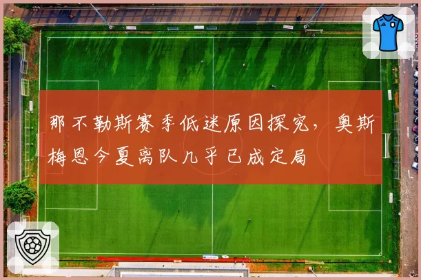 那不勒斯赛季低迷原因探究，奥斯梅恩今夏离队几乎已成定局