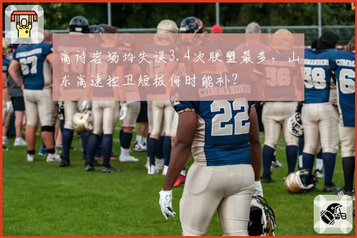 高诗岩场均失误3.4次联盟最多，山东高速控卫短板何时能补？