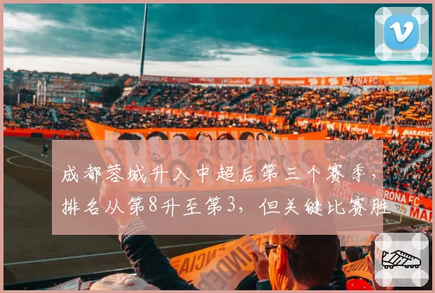成都蓉城升入中超后第三个赛季，排名从第8升至第3，但关键比赛胜率不足50%