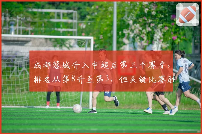 成都蓉城升入中超后第三个赛季，排名从第8升至第3，但关键比赛胜率不足50%