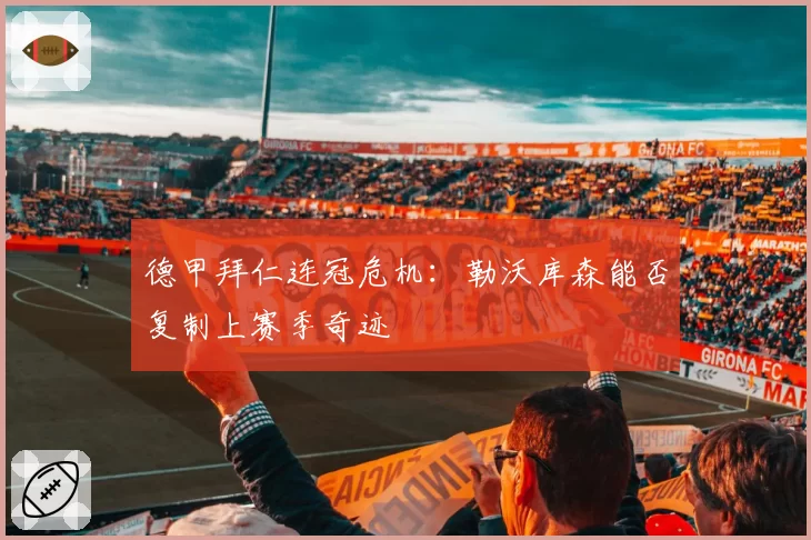 德甲拜仁连冠危机：勒沃库森能否复制上赛季奇迹