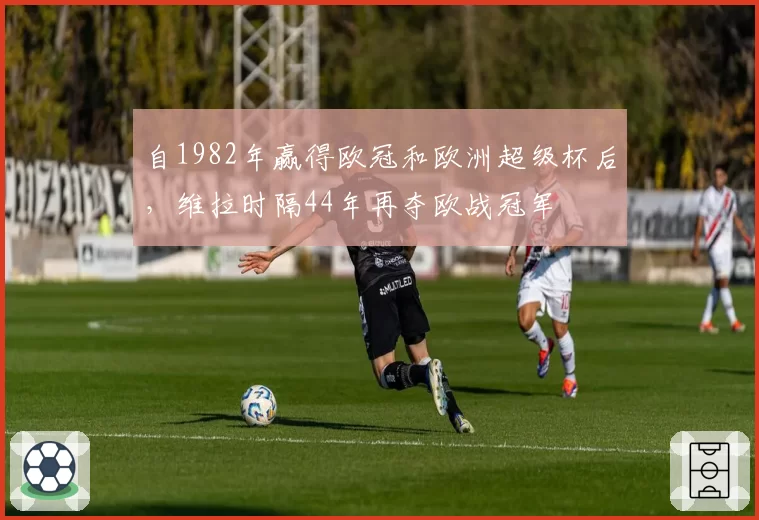 自1982年赢得欧冠和欧洲超级杯后,维拉时隔44年再夺欧战冠军