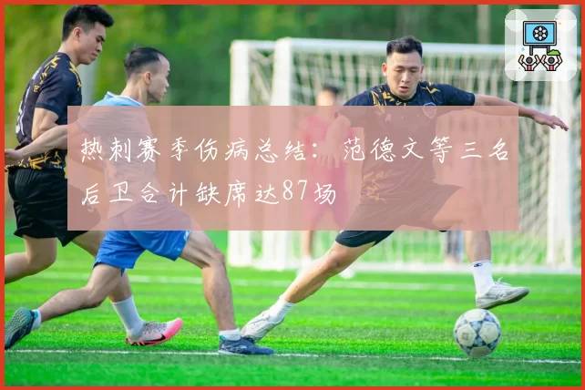 热刺赛季伤病总结：范德文等三名后卫合计缺席达87场