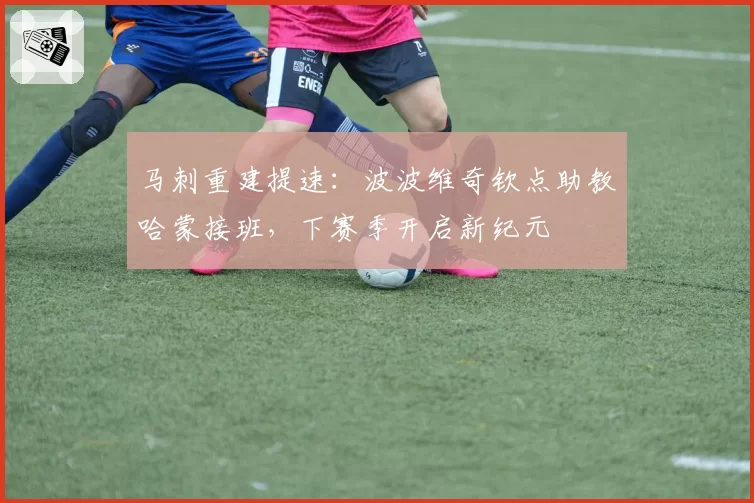 马刺重建提速：波波维奇钦点助教哈蒙接班，下赛季开启新纪元